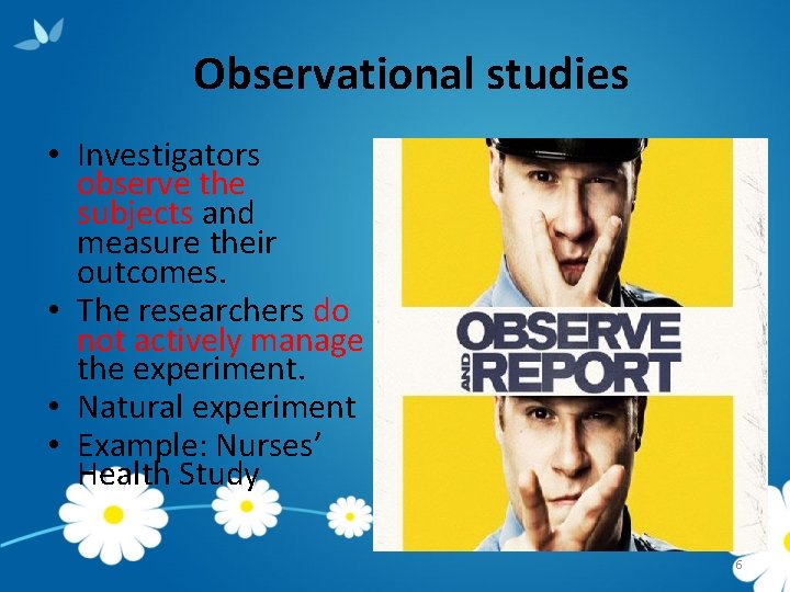 Observational studies • Investigators observe the subjects and measure their outcomes. • The researchers