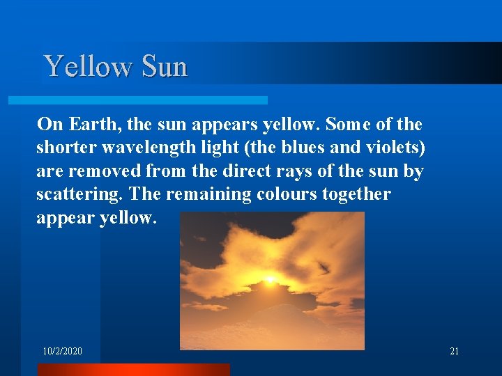 Yellow Sun On Earth, the sun appears yellow. Some of the shorter wavelength light