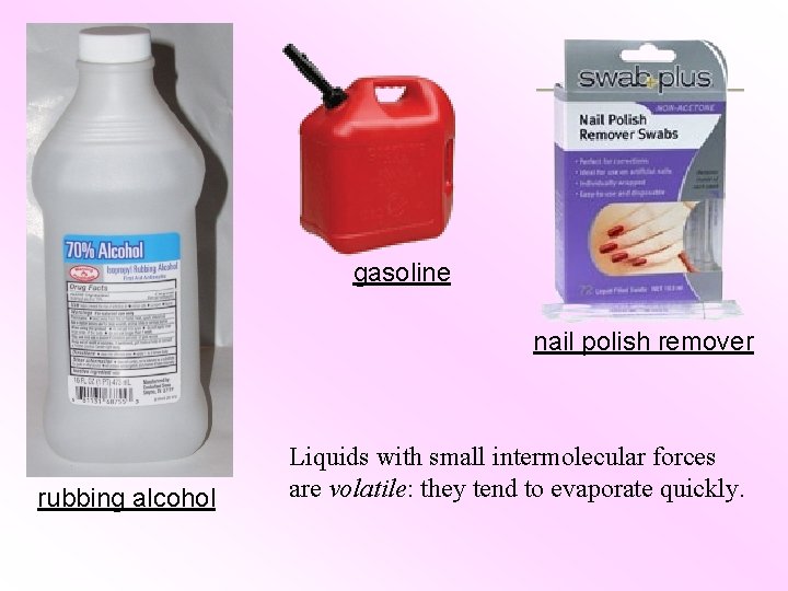 gasoline nail polish remover rubbing alcohol Liquids with small intermolecular forces are volatile: they