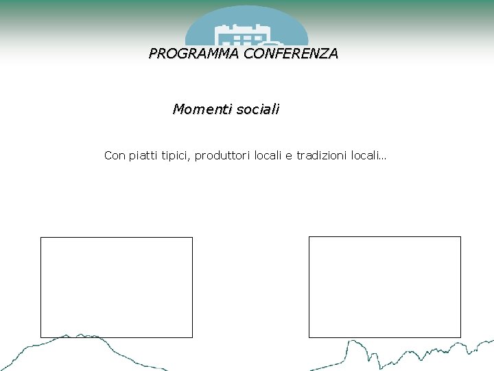 PROGRAMMA CONFERENZA Momenti sociali Con piatti tipici, produttori locali e tradizioni locali… 