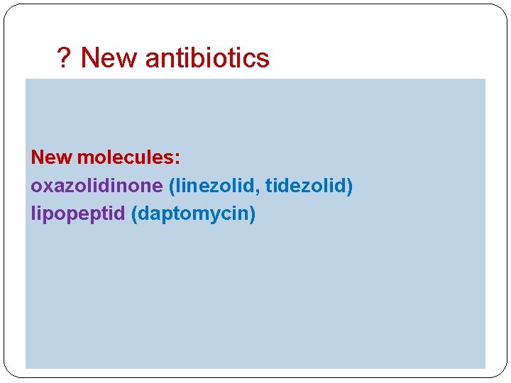 ? New antibiotics New molecules: oxazolidinone (linezolid, tidezolid) lipopeptid (daptomycin) 