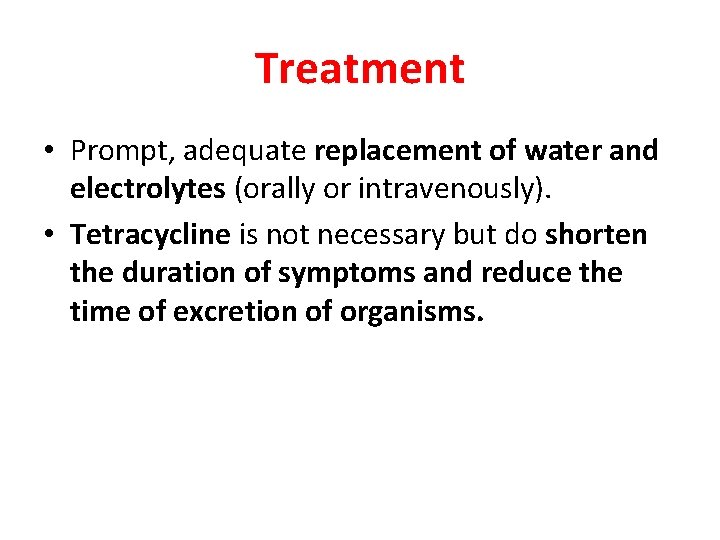 Treatment • Prompt, adequate replacement of water and electrolytes (orally or intravenously). • Tetracycline
