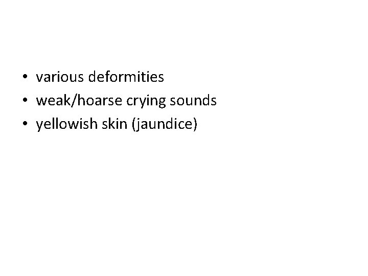  • various deformities • weak/hoarse crying sounds • yellowish skin (jaundice) 
