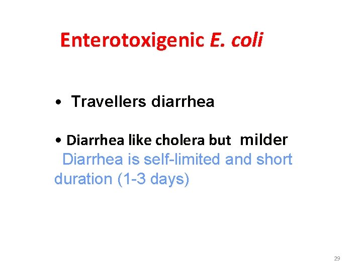 Enterotoxigenic E. coli • Travellers diarrhea • Diarrhea like cholera but milder Diarrhea is