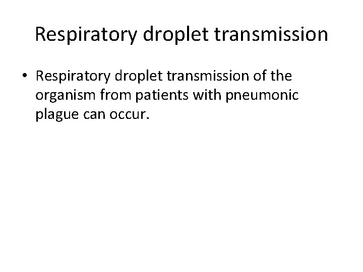 Respiratory droplet transmission • Respiratory droplet transmission of the organism from patients with pneumonic