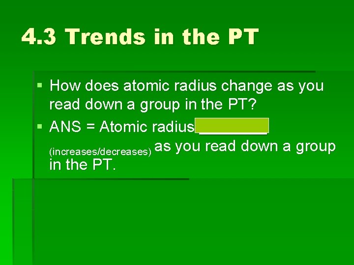 4. 3 Trends in the PT § How does atomic radius change as you