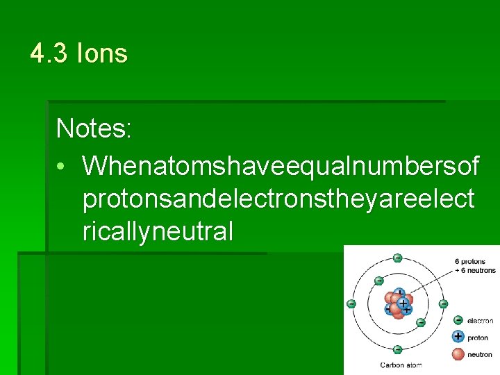 4. 3 Ions Notes: • Whenatomshaveequalnumbersof protonsandelectronstheyareelect ricallyneutral 