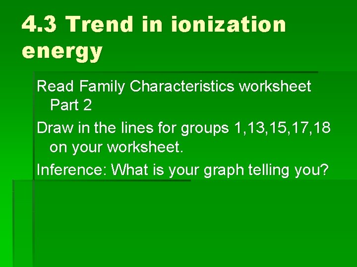 4. 3 Trend in ionization energy Read Family Characteristics worksheet Part 2 Draw in