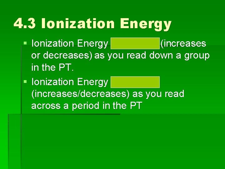 4. 3 Ionization Energy § Ionization Energy decreases (increases or decreases) as you read