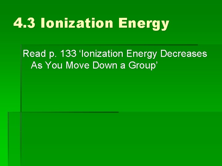 4. 3 Ionization Energy Read p. 133 ‘Ionization Energy Decreases As You Move Down