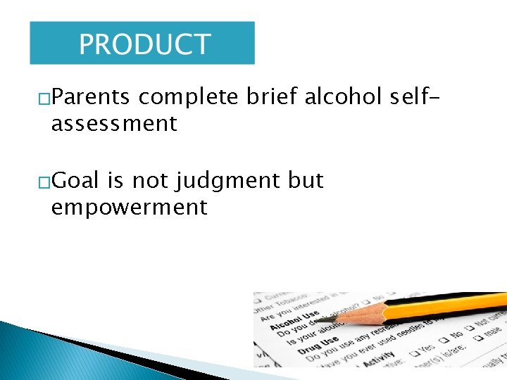 �Parents complete brief alcohol selfassessment �Goal is not judgment but empowerment 