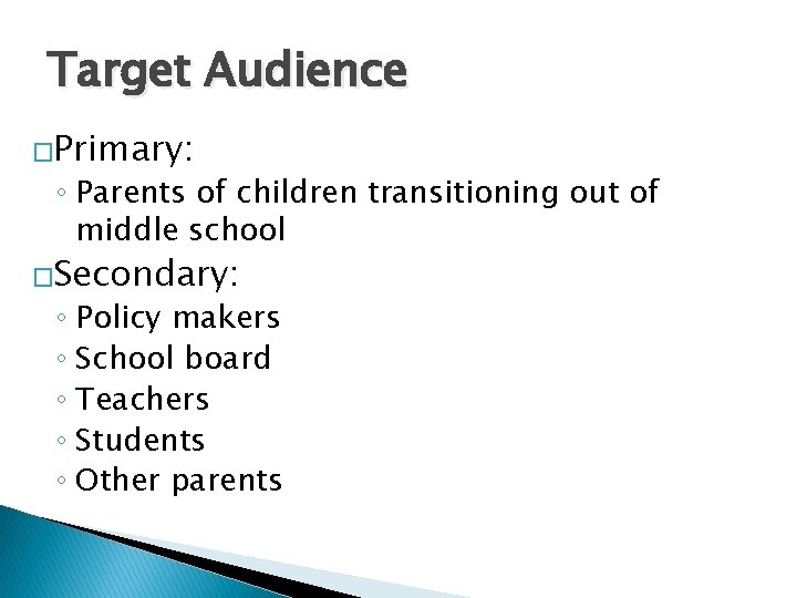 Target Audience �Primary: ◦ Parents of children transitioning out of middle school �Secondary: ◦