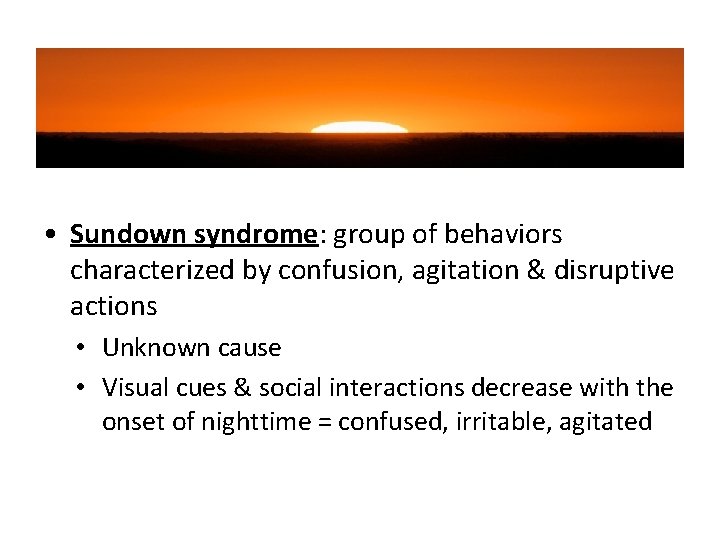 • Sundown syndrome: group of behaviors characterized by confusion, agitation & disruptive actions • Sundown syndrome: group of behaviors characterized by confusion, agitation & disruptive actions