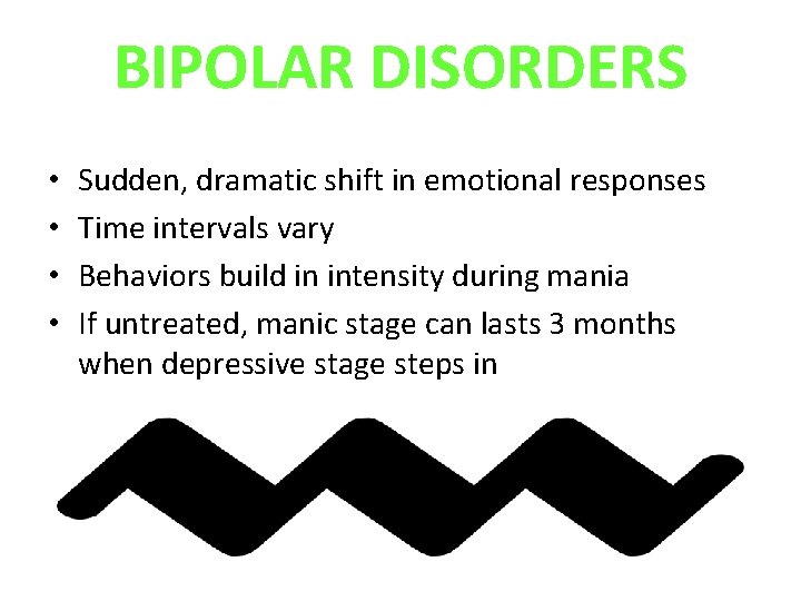 BIPOLAR DISORDERS • • Sudden, dramatic shift in emotional responses Time intervals vary Behaviors BIPOLAR DISORDERS • • Sudden, dramatic shift in emotional responses Time intervals vary Behaviors