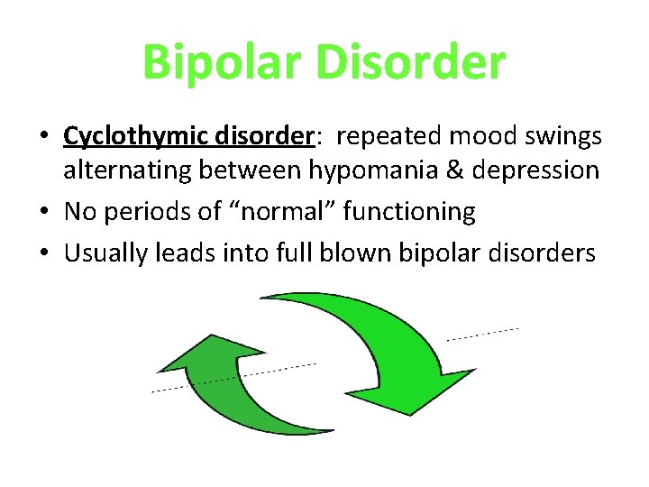 Bipolar Disorder • Cyclothymic disorder: repeated mood swings alternating between hypomania & depression • Bipolar Disorder • Cyclothymic disorder: repeated mood swings alternating between hypomania & depression •