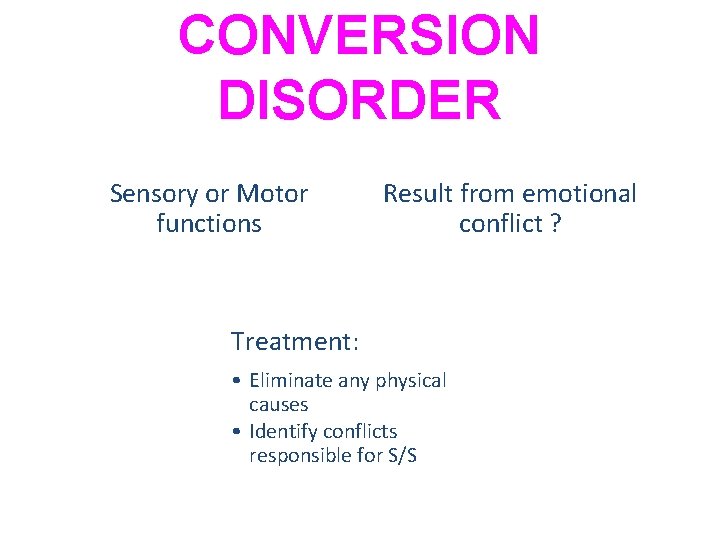 CONVERSION DISORDER Sensory or Motor functions Result from emotional conflict ? Treatment: • Eliminate CONVERSION DISORDER Sensory or Motor functions Result from emotional conflict ? Treatment: • Eliminate