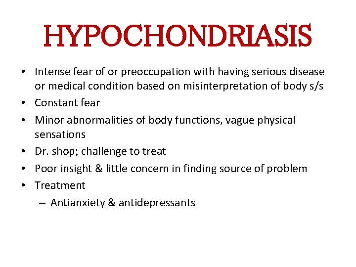 HYPOCHONDRIASIS • Intense fear of or preoccupation with having serious disease or medical condition HYPOCHONDRIASIS • Intense fear of or preoccupation with having serious disease or medical condition