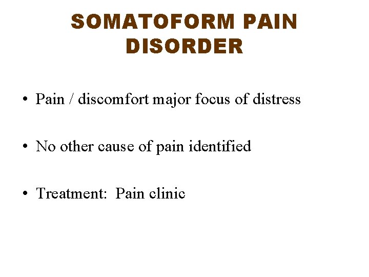 SOMATOFORM PAIN DISORDER • Pain / discomfort major focus of distress • No other SOMATOFORM PAIN DISORDER • Pain / discomfort major focus of distress • No other