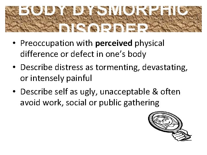 BODY DYSMORPHIC DISORDER • Preoccupation with perceived physical difference or defect in one’s body BODY DYSMORPHIC DISORDER • Preoccupation with perceived physical difference or defect in one’s body