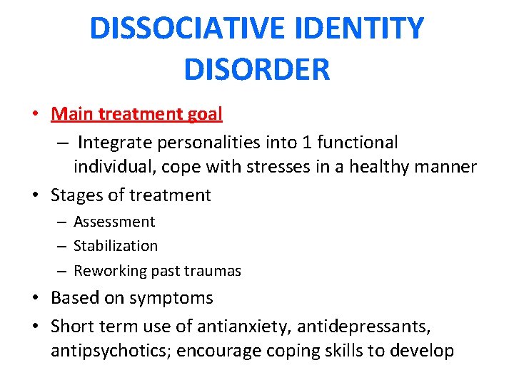 DISSOCIATIVE IDENTITY DISORDER • Main treatment goal – Integrate personalities into 1 functional individual, DISSOCIATIVE IDENTITY DISORDER • Main treatment goal – Integrate personalities into 1 functional individual,
