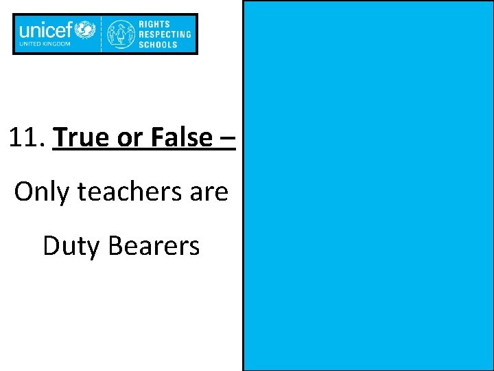11. True or False – Only teachers are Duty Bearers 