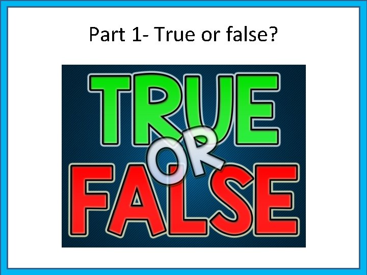 Part 1 - True or false? 