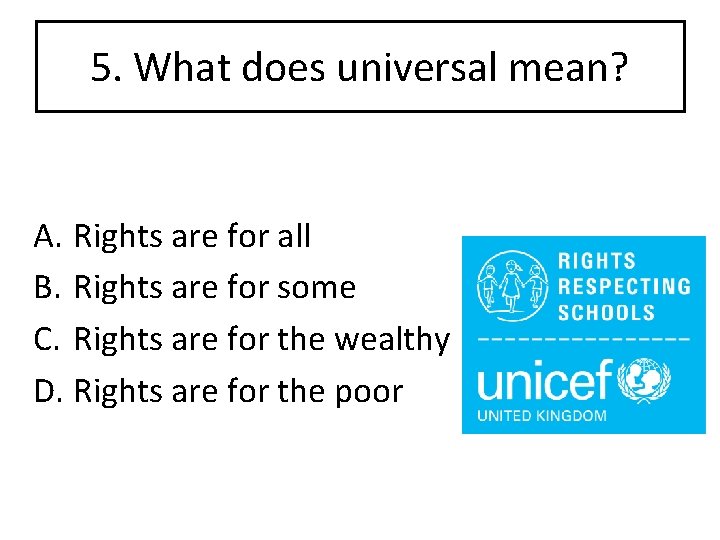 5. What does universal mean? A. Rights are for all B. Rights are for