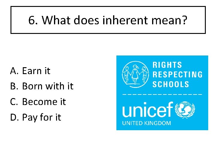6. What does inherent mean? A. Earn it B. Born with it C. Become