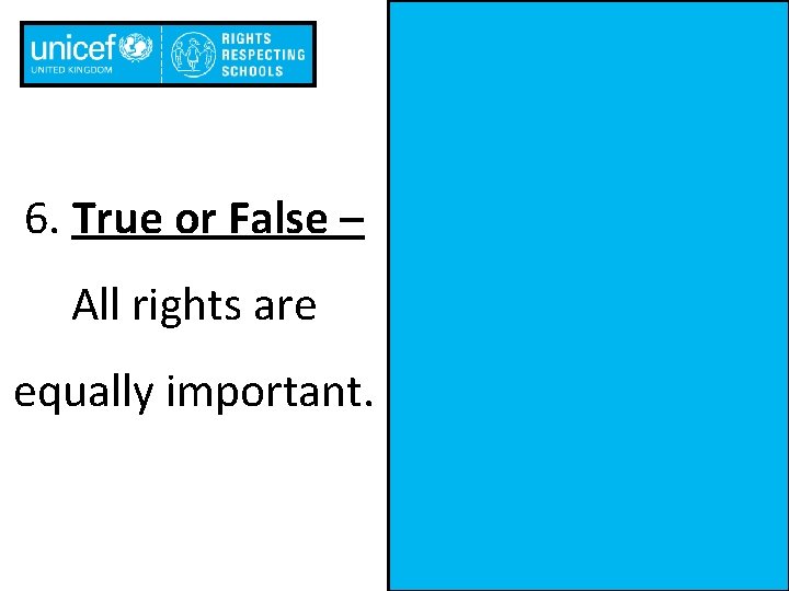 6. True or False – All rights are equally important. 