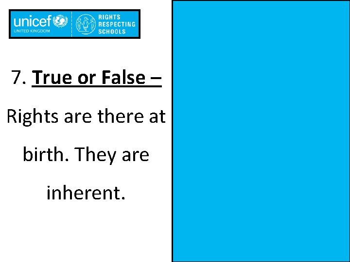 7. True or False – Rights are there at birth. They are inherent. 
