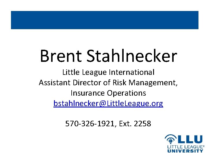 Brent Stahlnecker Little League International Assistant Director of Risk Management, Insurance Operations bstahlnecker@Little. League.