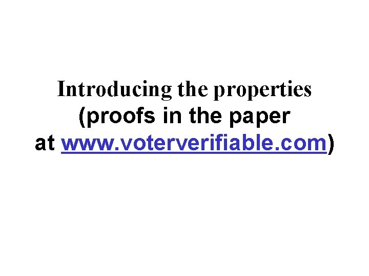 Introducing the properties (proofs in the paper at www. voterverifiable. com) 