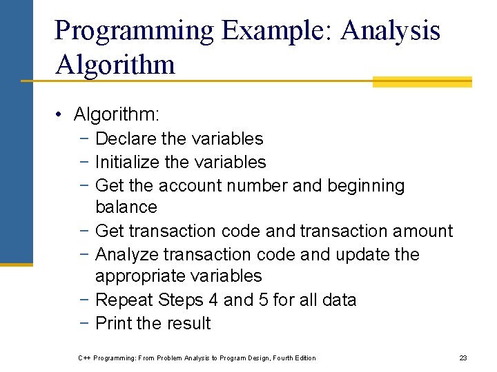 Programming Example: Analysis Algorithm • Algorithm: − Declare the variables − Initialize the variables Programming Example: Analysis Algorithm • Algorithm: − Declare the variables − Initialize the variables