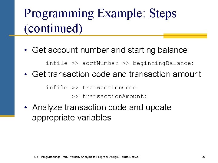 Programming Example: Steps (continued) • Get account number and starting balance infile >> acct. Programming Example: Steps (continued) • Get account number and starting balance infile >> acct.
