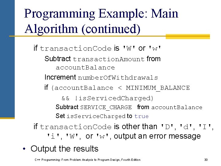 Programming Example: Main Algorithm (continued) if transaction. Code is 'W' or 'w' Subtract transaction. Programming Example: Main Algorithm (continued) if transaction. Code is 'W' or 'w' Subtract transaction.