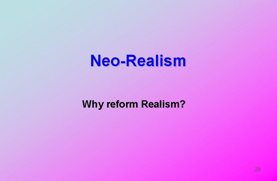 Neo-Realism Why reform Realism? 20 