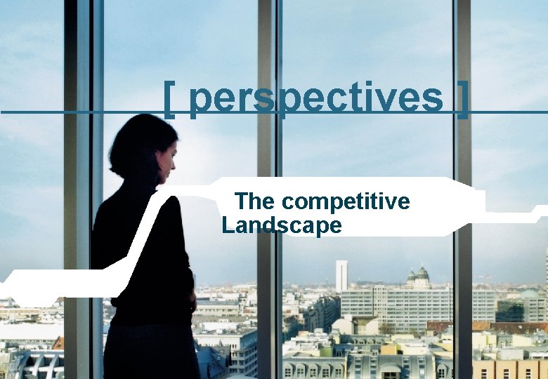 [ perspectives ] The competitive Landscape 3 