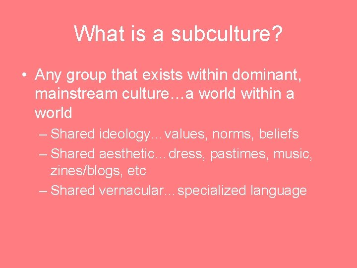 What is a subculture? • Any group that exists within dominant, mainstream culture…a world