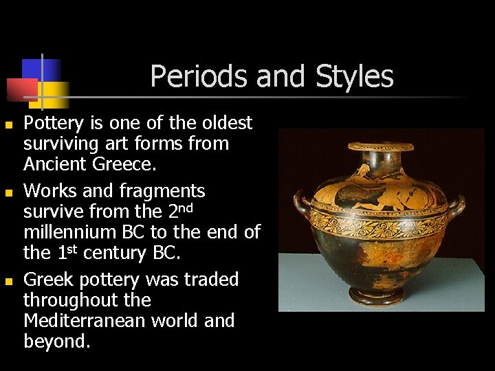 Periods and Styles n n n Pottery is one of the oldest surviving art