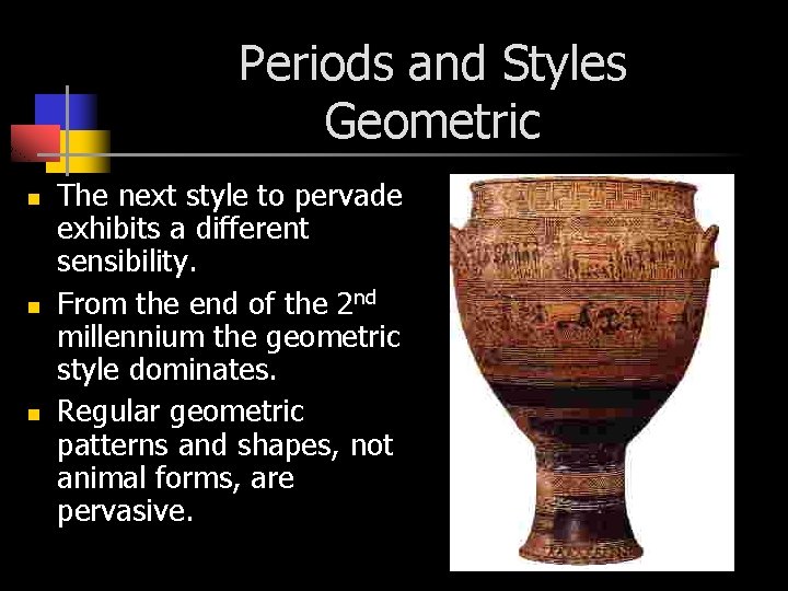 Periods and Styles Geometric n n n The next style to pervade exhibits a