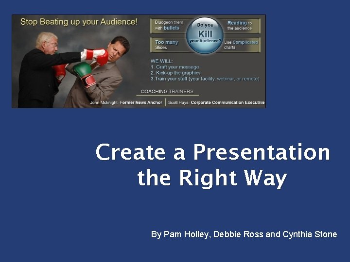 Create a Presentation the Right Way By Pam Holley, Debbie Ross and Cynthia Stone