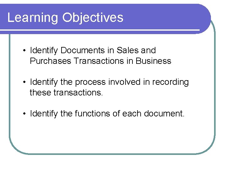 Learning Objectives • Identify Documents in Sales and Purchases Transactions in Business • Identify