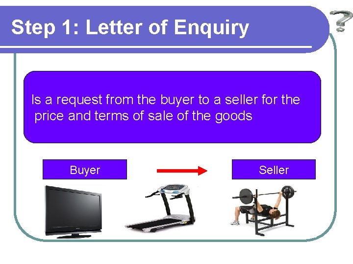 Step 1: Letter of Enquiry Is a request from the buyer to a seller