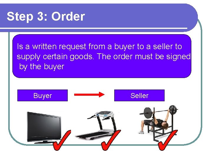 Step 3: Order Is a written request from a buyer to a seller to