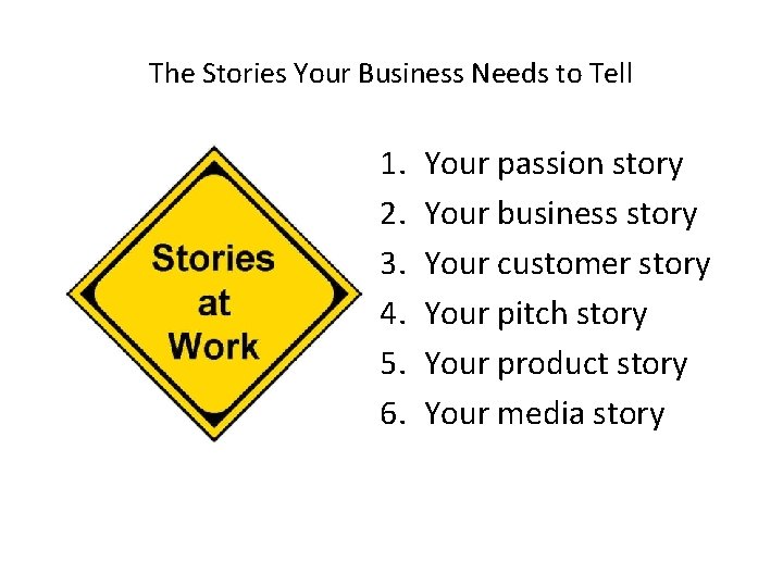 The Stories Your Business Needs to Tell 1. 2. 3. 4. 5. 6. Your