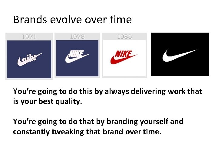 Brands evolve over time You’re going to do this by always delivering work that