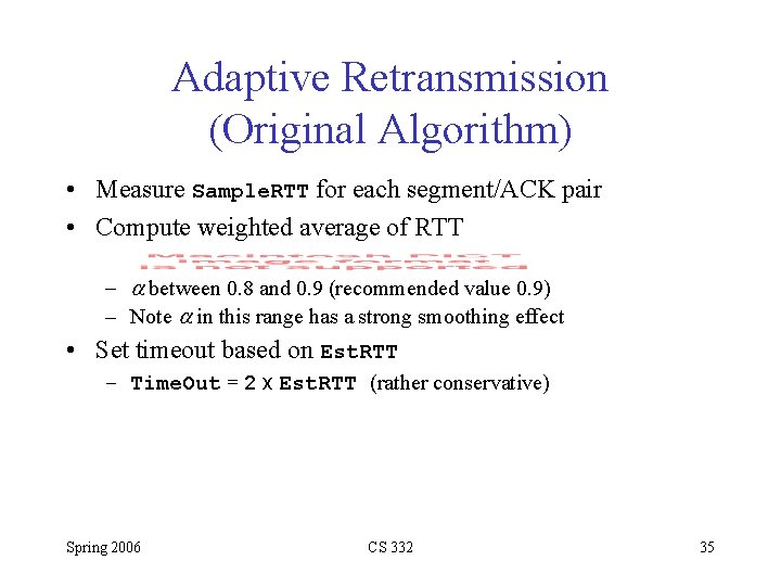 Adaptive Retransmission (Original Algorithm) • Measure Sample. RTT for each segment/ACK pair • Compute