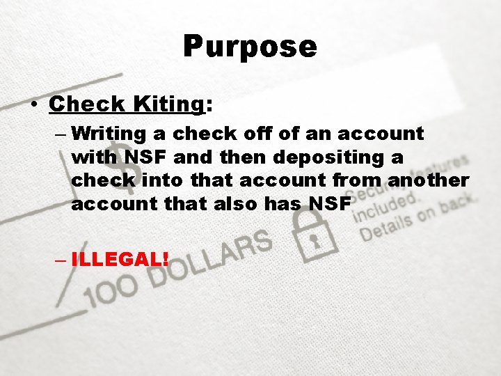 Purpose • Check Kiting: – Writing a check off of an account with NSF