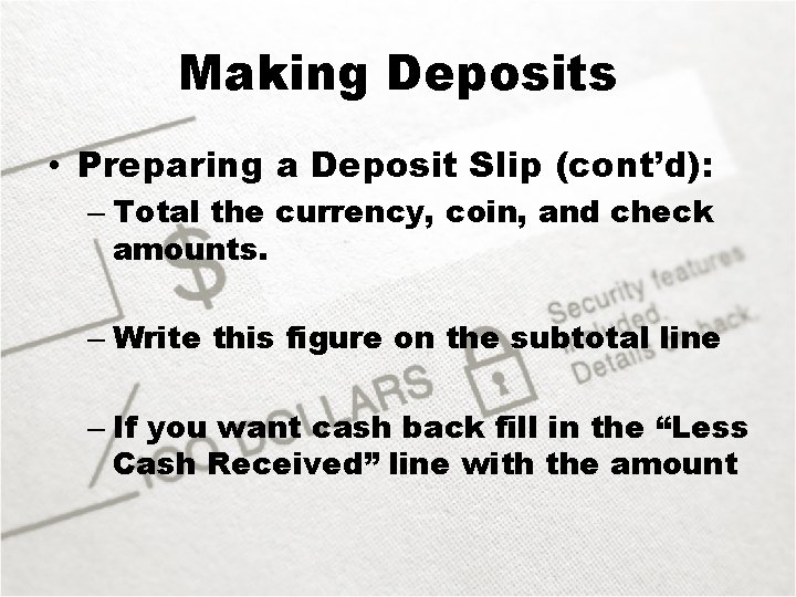 Making Deposits • Preparing a Deposit Slip (cont’d): – Total the currency, coin, and