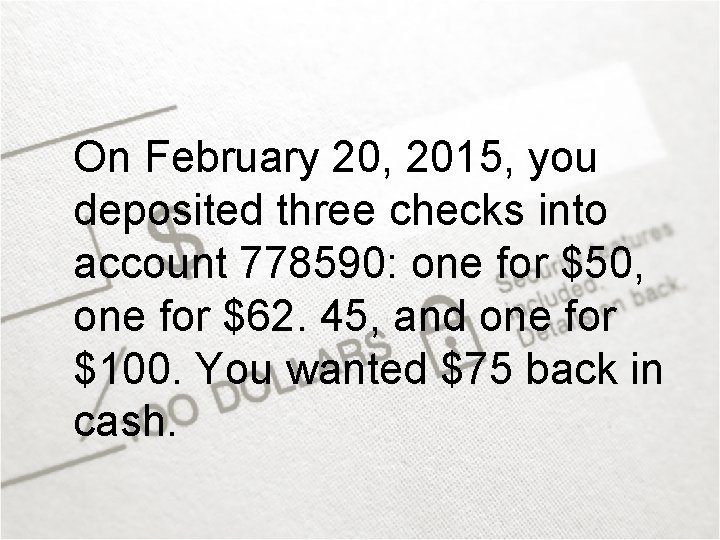 On February 20, 2015, you deposited three checks into account 778590: one for $50,